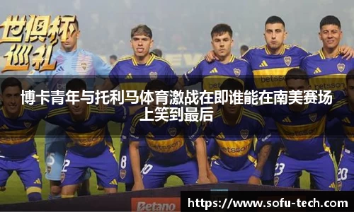 博卡青年与托利马体育激战在即谁能在南美赛场上笑到最后
