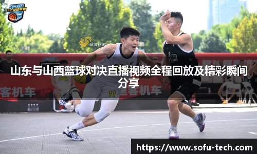 山东与山西篮球对决直播视频全程回放及精彩瞬间分享